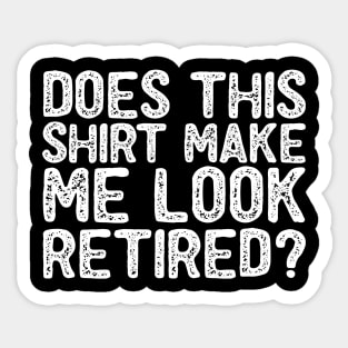 Does This Shirt Make Me Look Retired- Retirement- Sticker